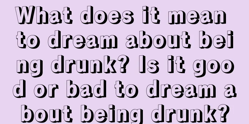 What does it mean to dream about being drunk? Is it good or bad to dream about being drunk?