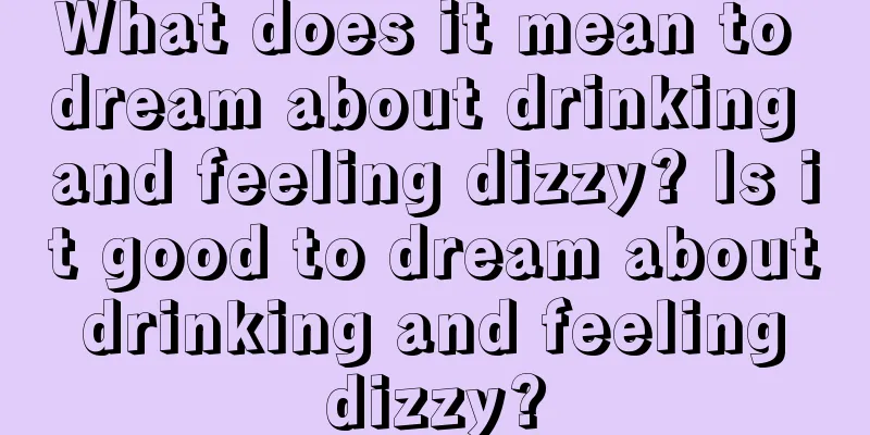 What does it mean to dream about drinking and feeling dizzy? Is it good to dream about drinking and feeling dizzy?