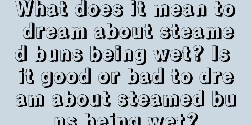 What does it mean to dream about steamed buns being wet? Is it good or bad to dream about steamed buns being wet?