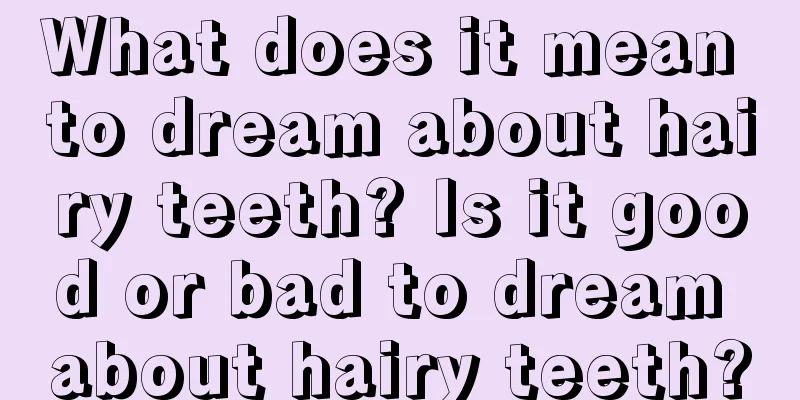 What does it mean to dream about hairy teeth? Is it good or bad to dream about hairy teeth?