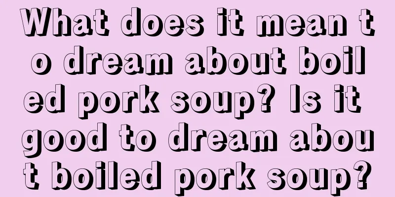 What does it mean to dream about boiled pork soup? Is it good to dream about boiled pork soup?