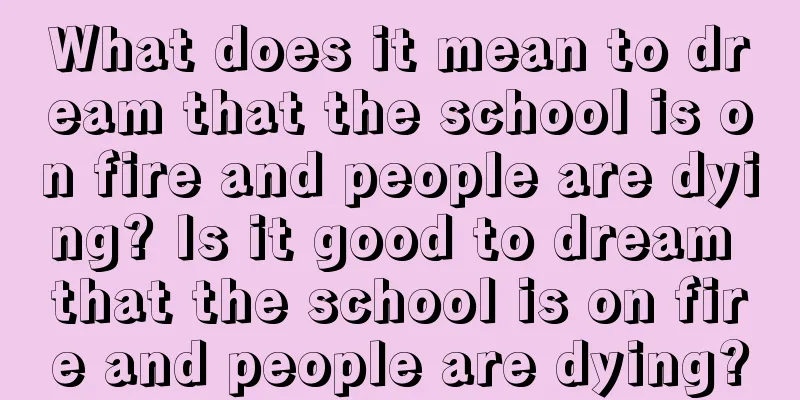 What does it mean to dream that the school is on fire and people are dying? Is it good to dream that the school is on fire and people are dying?