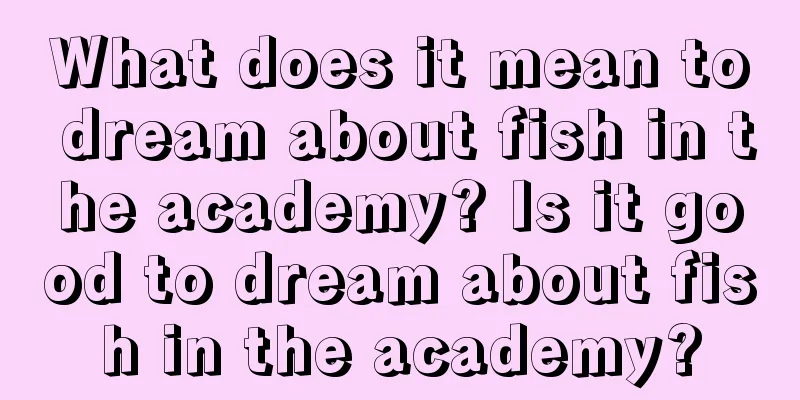 What does it mean to dream about fish in the academy? Is it good to dream about fish in the academy?