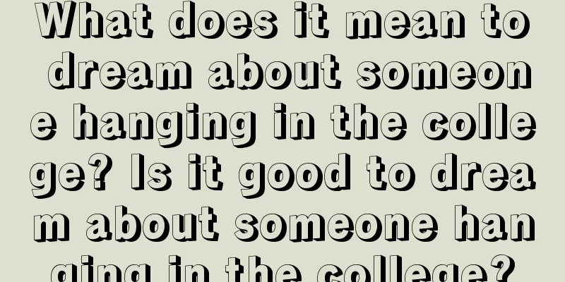 What does it mean to dream about someone hanging in the college? Is it good to dream about someone hanging in the college?