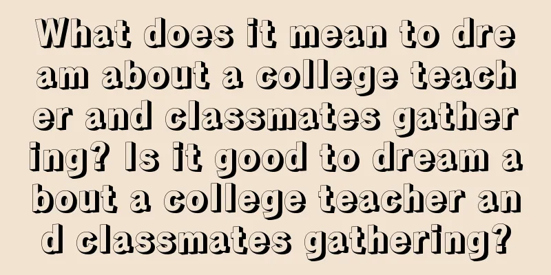 What does it mean to dream about a college teacher and classmates gathering? Is it good to dream about a college teacher and classmates gathering?