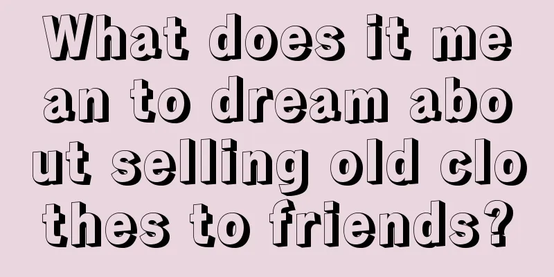 What does it mean to dream about selling old clothes to friends?