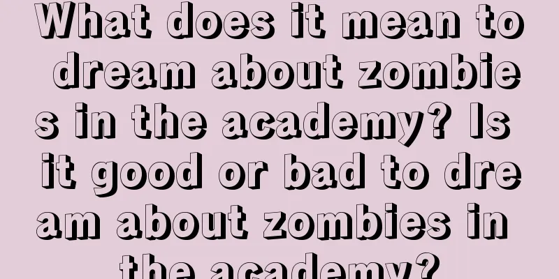 What does it mean to dream about zombies in the academy? Is it good or bad to dream about zombies in the academy?