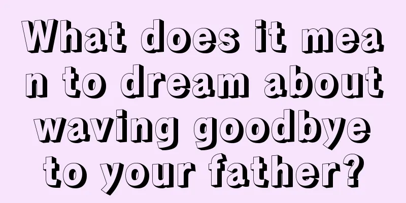 What does it mean to dream about waving goodbye to your father?