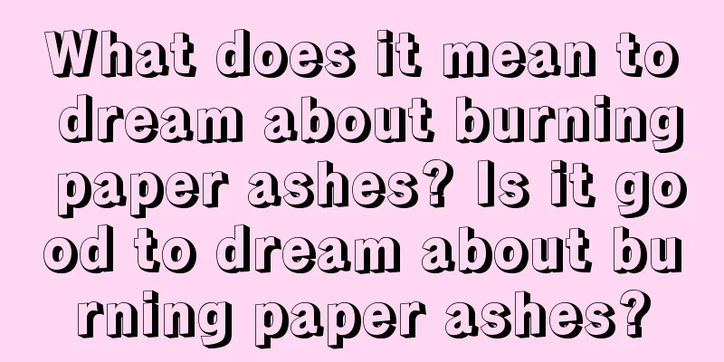 What does it mean to dream about burning paper ashes? Is it good to dream about burning paper ashes?