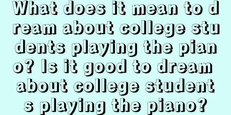 What does it mean to dream about college students playing the piano? Is it good to dream about college students playing the piano?