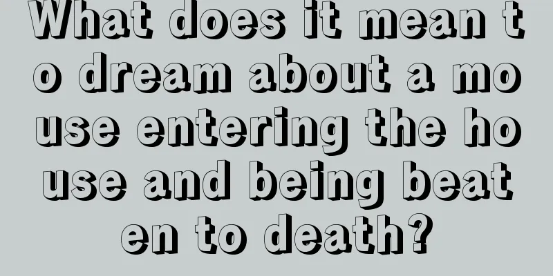 What does it mean to dream about a mouse entering the house and being beaten to death?