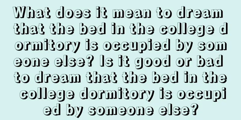 What does it mean to dream that the bed in the college dormitory is occupied by someone else? Is it good or bad to dream that the bed in the college dormitory is occupied by someone else?