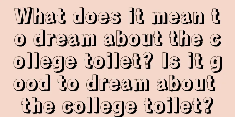 What does it mean to dream about the college toilet? Is it good to dream about the college toilet?