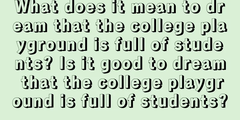 What does it mean to dream that the college playground is full of students? Is it good to dream that the college playground is full of students?