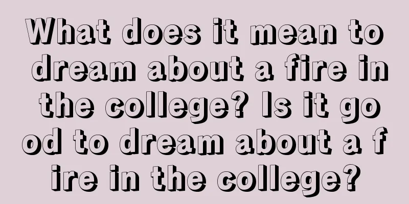 What does it mean to dream about a fire in the college? Is it good to dream about a fire in the college?