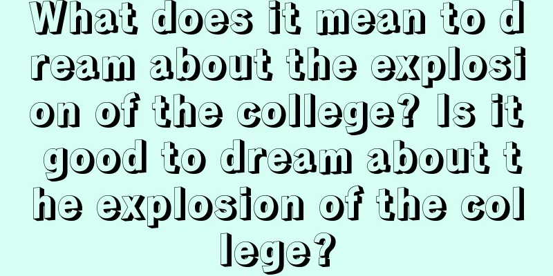 What does it mean to dream about the explosion of the college? Is it good to dream about the explosion of the college?