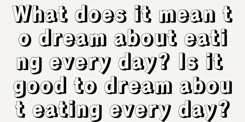 What does it mean to dream about eating every day? Is it good to dream about eating every day?