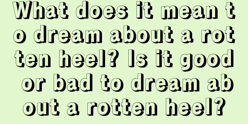 What does it mean to dream about a rotten heel? Is it good or bad to dream about a rotten heel?