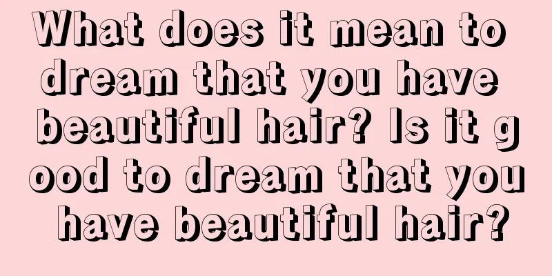 What does it mean to dream that you have beautiful hair? Is it good to dream that you have beautiful hair?