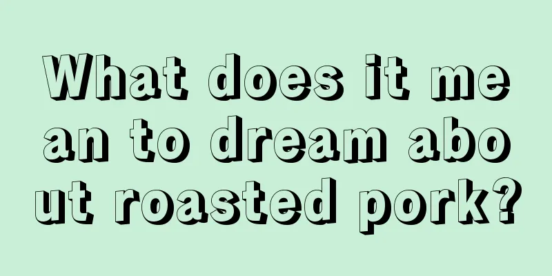 What does it mean to dream about roasted pork?