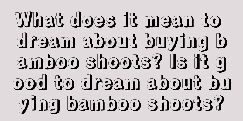 What does it mean to dream about buying bamboo shoots? Is it good to dream about buying bamboo shoots?