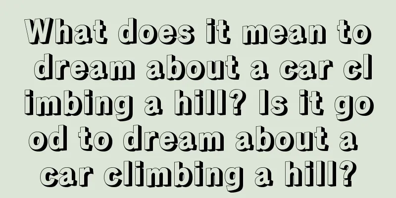 What does it mean to dream about a car climbing a hill? Is it good to dream about a car climbing a hill?