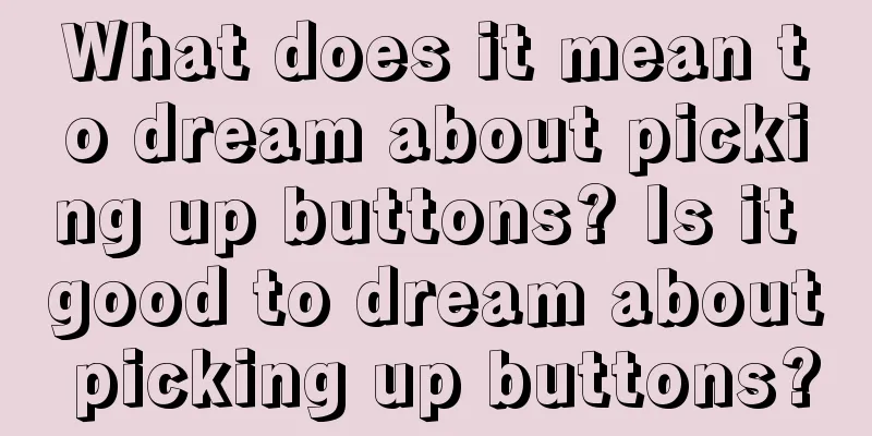 What does it mean to dream about picking up buttons? Is it good to dream about picking up buttons?