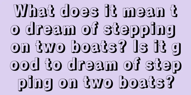 What does it mean to dream of stepping on two boats? Is it good to dream of stepping on two boats?