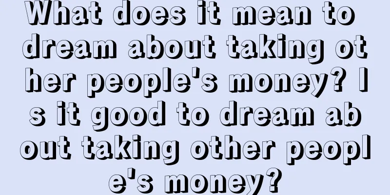 What does it mean to dream about taking other people's money? Is it good to dream about taking other people's money?