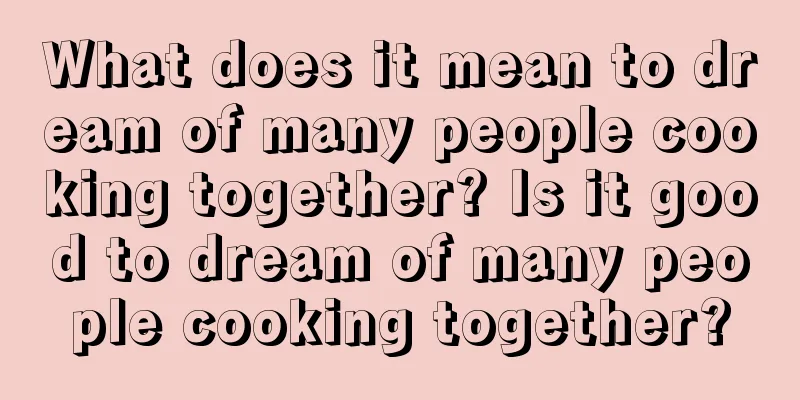 What does it mean to dream of many people cooking together? Is it good to dream of many people cooking together?