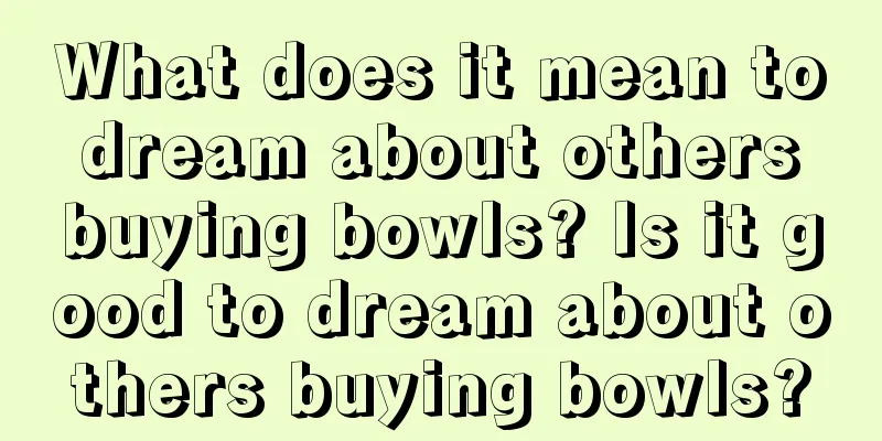 What does it mean to dream about others buying bowls? Is it good to dream about others buying bowls?