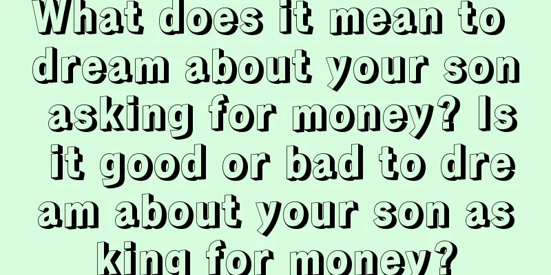 What does it mean to dream about your son asking for money? Is it good or bad to dream about your son asking for money?