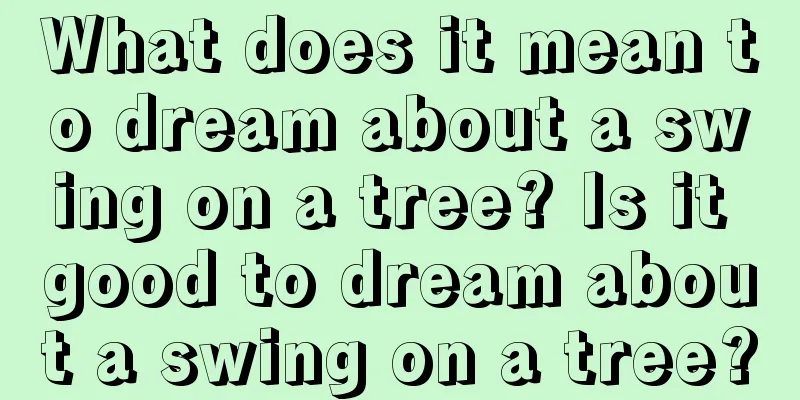 What does it mean to dream about a swing on a tree? Is it good to dream about a swing on a tree?