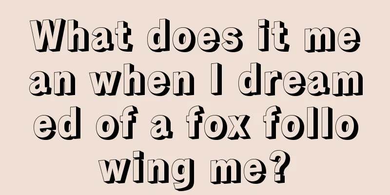 What does it mean when I dreamed of a fox following me?