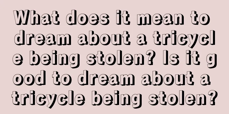 What does it mean to dream about a tricycle being stolen? Is it good to dream about a tricycle being stolen?