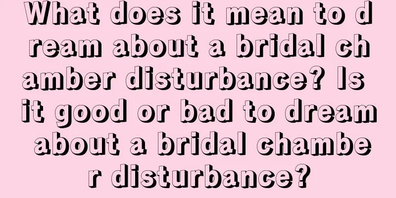 What does it mean to dream about a bridal chamber disturbance? Is it good or bad to dream about a bridal chamber disturbance?