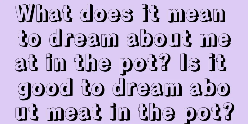 What does it mean to dream about meat in the pot? Is it good to dream about meat in the pot?