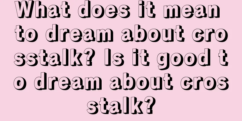 What does it mean to dream about crosstalk? Is it good to dream about crosstalk?