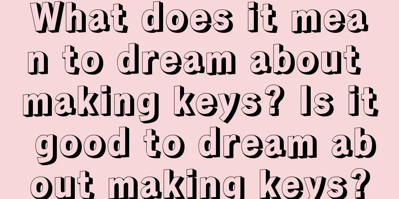 What does it mean to dream about making keys? Is it good to dream about making keys?