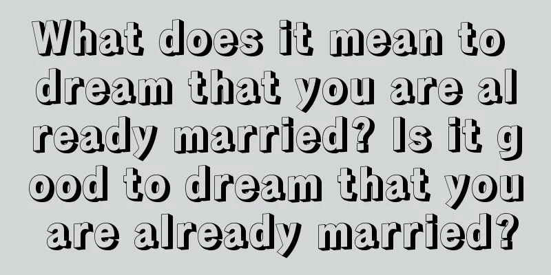 What does it mean to dream that you are already married? Is it good to dream that you are already married?