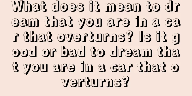 What does it mean to dream that you are in a car that overturns? Is it good or bad to dream that you are in a car that overturns?