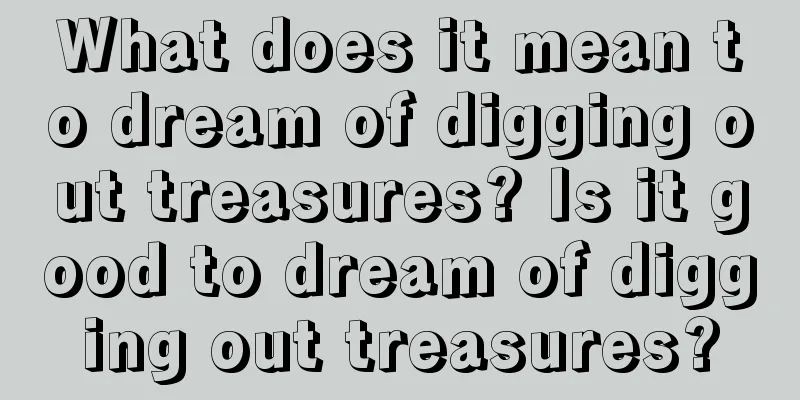 What does it mean to dream of digging out treasures? Is it good to dream of digging out treasures?