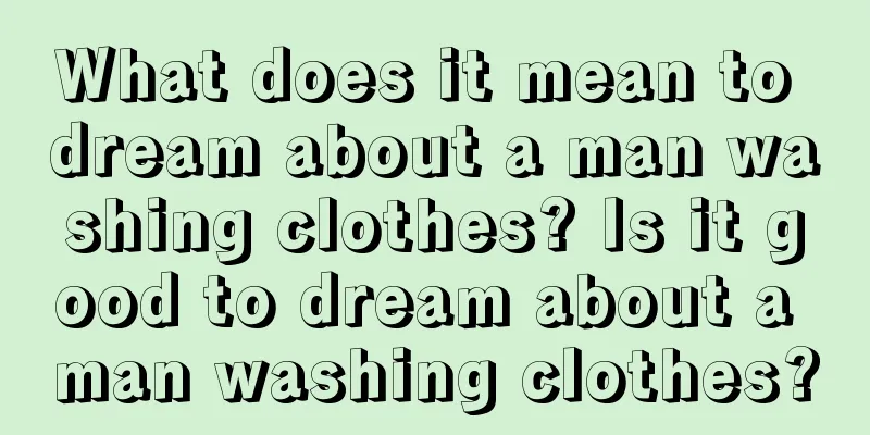 What does it mean to dream about a man washing clothes? Is it good to dream about a man washing clothes?