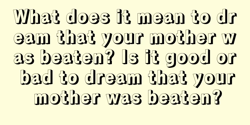 What does it mean to dream that your mother was beaten? Is it good or bad to dream that your mother was beaten?