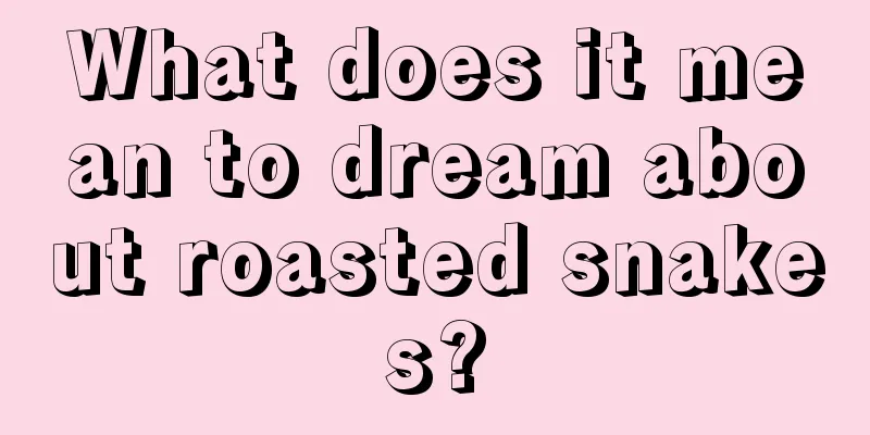 What does it mean to dream about roasted snakes?