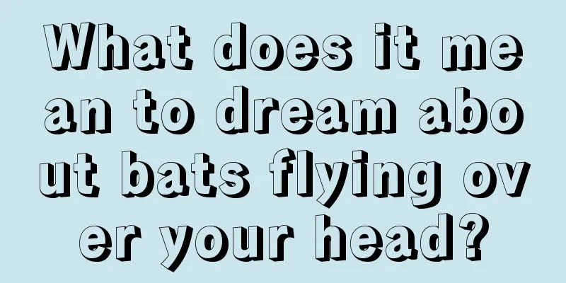 What does it mean to dream about bats flying over your head?