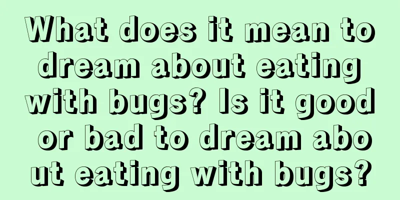 What does it mean to dream about eating with bugs? Is it good or bad to dream about eating with bugs?