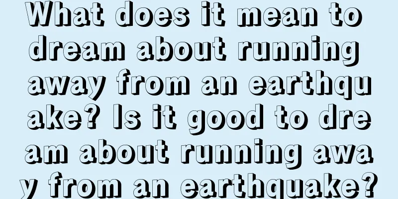 What does it mean to dream about running away from an earthquake? Is it good to dream about running away from an earthquake?