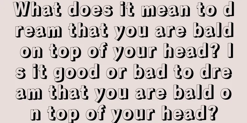 What does it mean to dream that you are bald on top of your head? Is it good or bad to dream that you are bald on top of your head?