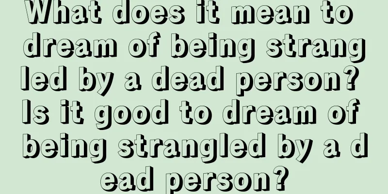 What does it mean to dream of being strangled by a dead person? Is it good to dream of being strangled by a dead person?